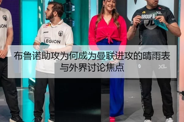 布鲁诺助攻为何成为曼联进攻的晴雨表与外界讨论焦点