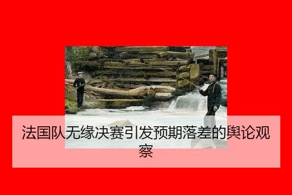法国队无缘决赛引发预期落差的舆论观察