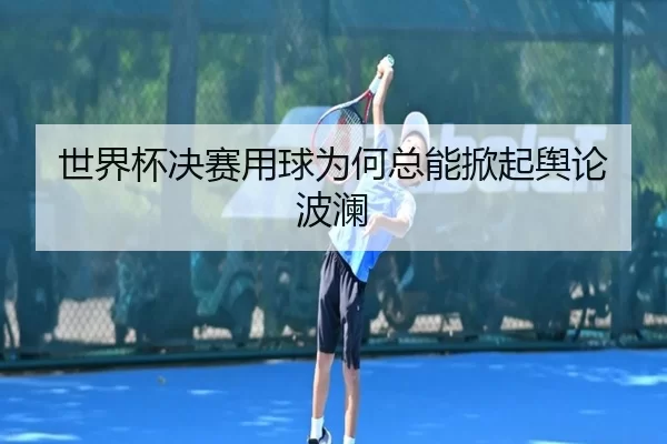 世界杯决赛用球为何总能掀起舆论波澜